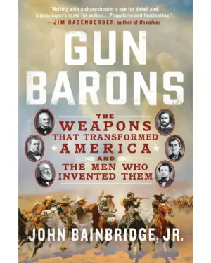 New: Gun Barons Weapons That Transformed America & Inventors by John Bainbridge Jr.